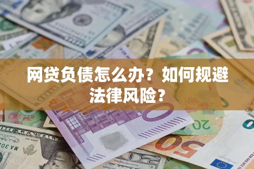 武汉网贷负债怎么办？如何规避法律风险？