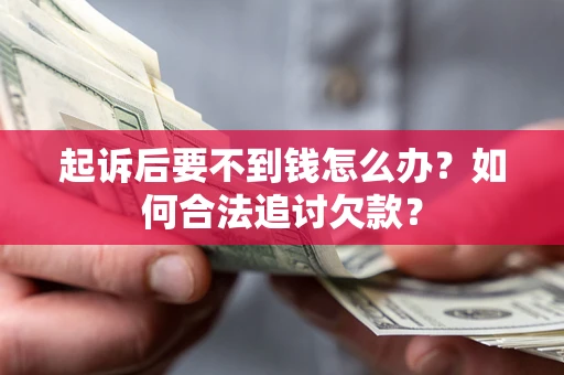 武汉起诉后要不到钱怎么办？如何合法追讨欠款？