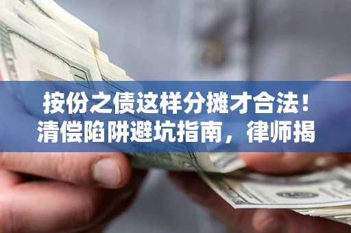 武汉按份之债这样分摊才合法！清偿陷阱避坑指南，律师揭秘关键条款