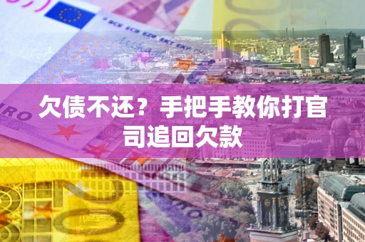 武汉欠债不还？手把手教你打官司追回欠款