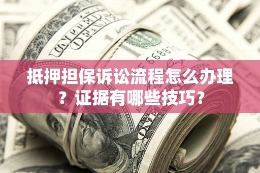 武汉抵押担保诉讼流程怎么办理？证据有哪些技巧？