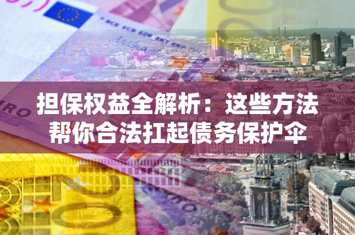 武汉担保权益全解析：这些方法帮你合法扛起债务保护伞