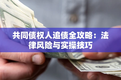 武汉共同债权人追债全攻略：法律风险与实操技巧