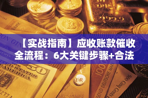 武汉【实战指南】应收账款催收全流程：6大关键步骤+合法回款技巧