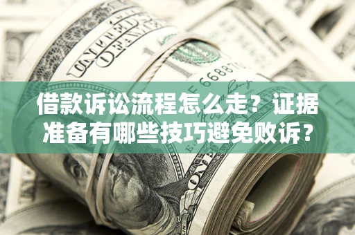 武汉借款诉讼流程怎么走？证据准备有哪些技巧避免败诉？