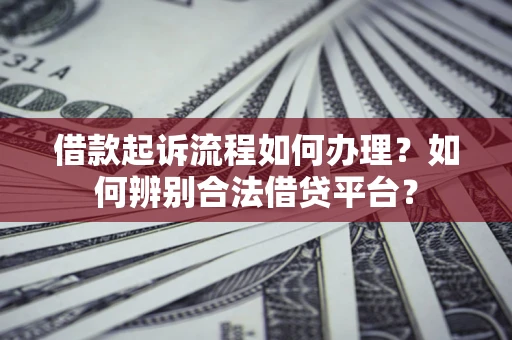 武汉借款起诉流程如何办理？如何辨别合法借贷平台？