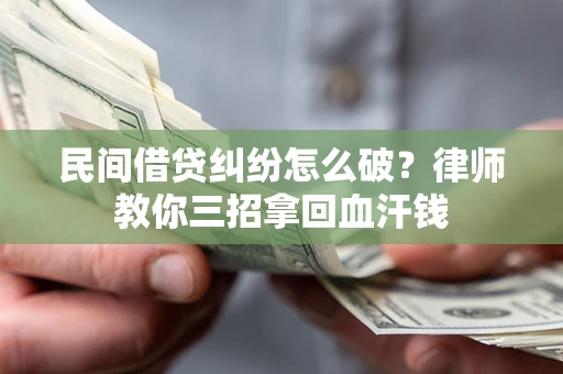 武汉民间借贷纠纷怎么破？律师教你三招拿回血汗钱