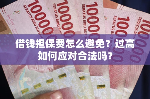 武汉借钱担保费怎么避免？过高如何应对合法吗？