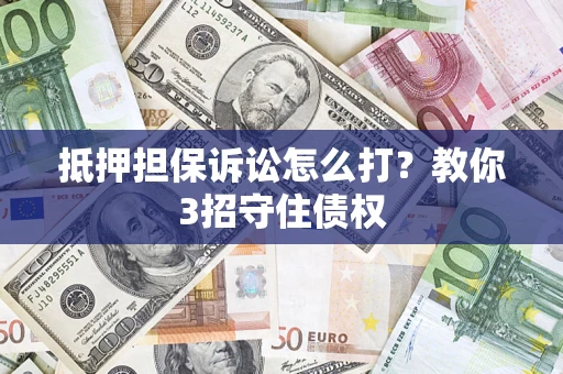 武汉抵押担保诉讼怎么打？教你3招守住债权