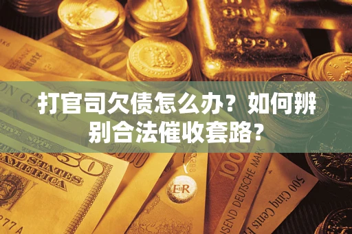 武汉打官司欠债怎么办？如何辨别合法催收套路？