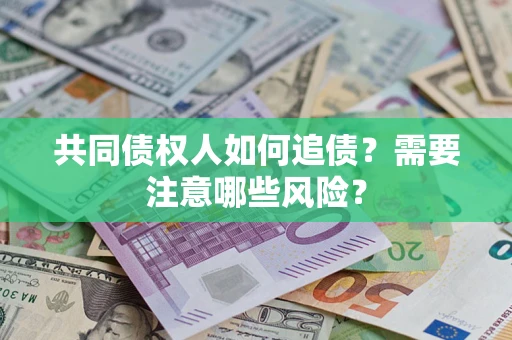 武汉共同债权人如何追债？需要注意哪些风险？