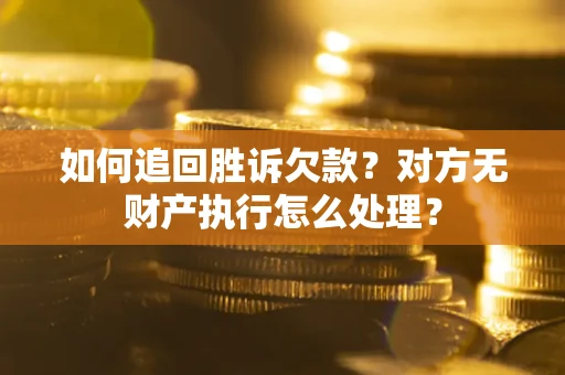 武汉如何追回胜诉欠款？对方无财产执行怎么处理？