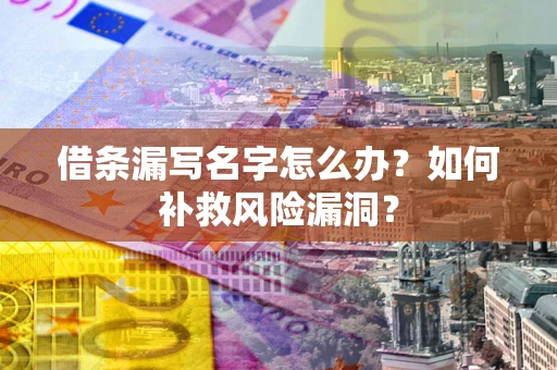 武汉借条漏写名字怎么办？如何补救风险漏洞？