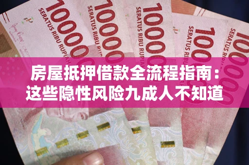 武汉房屋抵押借款全流程指南：这些隐性风险九成人不知道
