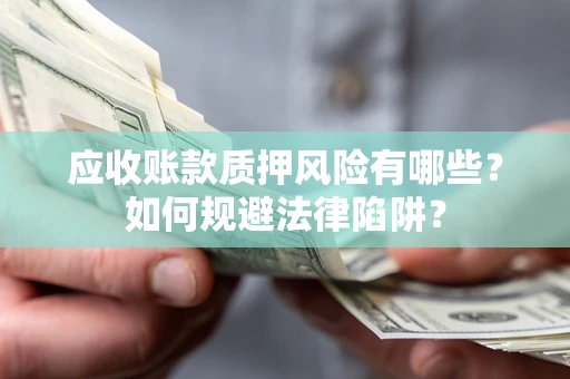 武汉应收账款质押风险有哪些？如何规避法律陷阱？