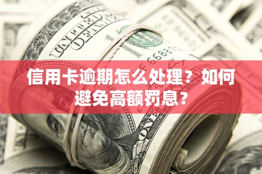武汉信用卡逾期怎么处理？如何避免高额罚息？