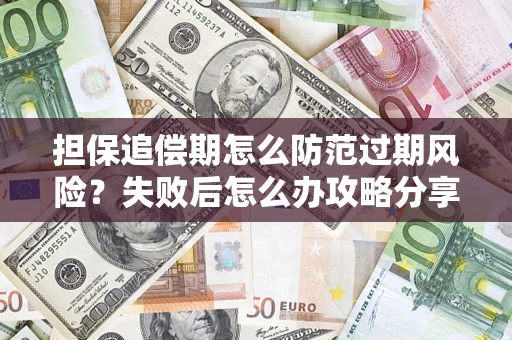 武汉担保追偿期怎么防范过期风险？失败后怎么办攻略分享
