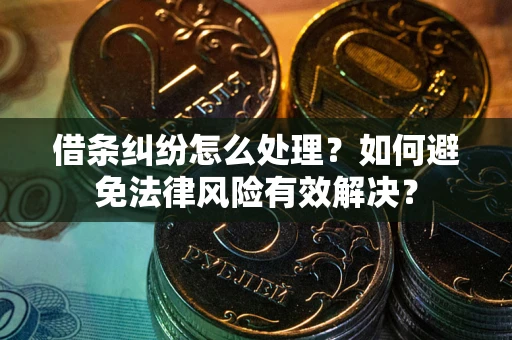 武汉借条纠纷怎么处理？如何避免法律风险有效解决？