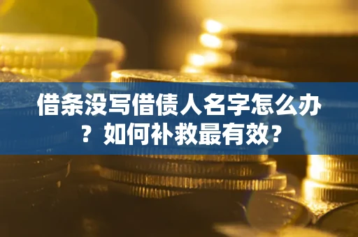 武汉借条没写借债人名字怎么办？如何补救最有效？