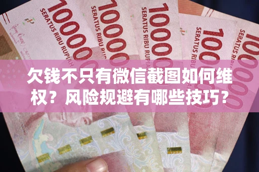 武汉欠钱不只有微信截图如何维权？风险规避有哪些技巧？