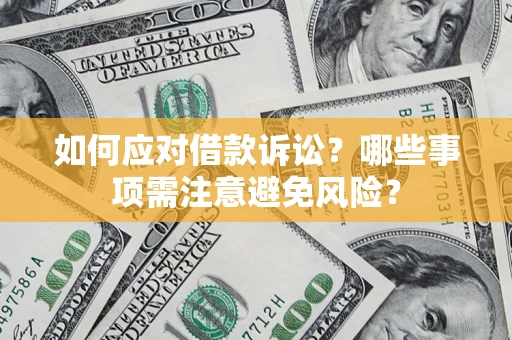 武汉如何应对借款诉讼？哪些事项需注意避免风险？
