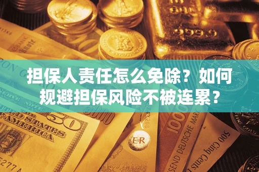 武汉担保人责任怎么免除？如何规避担保风险不被连累？