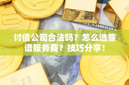 武汉讨债公司合法吗？怎么选靠谱服务商？技巧分享！