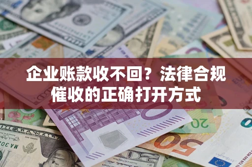 武汉企业账款收不回？法律合规催收的正确打开方式