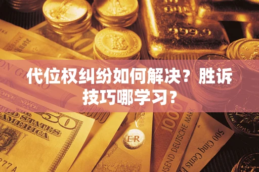 武汉代位权纠纷如何解决？胜诉技巧哪学习？