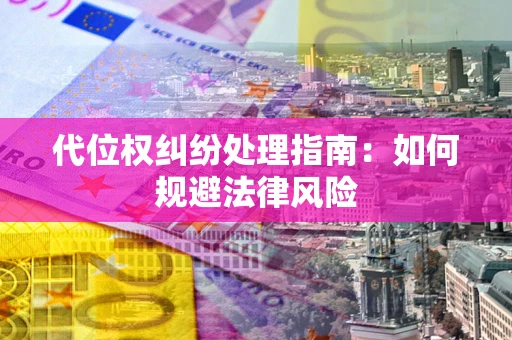 武汉代位权纠纷处理指南:如何规避法律风险 武汉代位权纠纷处理指南:如何规避法律风险