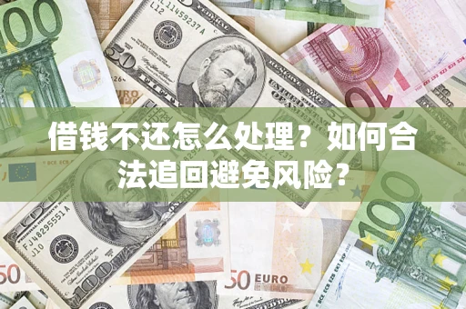 武汉借钱不还怎么处理？如何合法追回避免风险？
