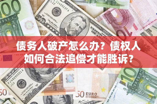 武汉债务人破产怎么办？债权人如何合法追偿才能胜诉？