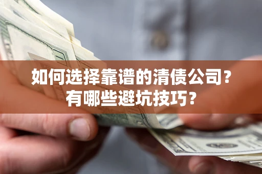 武汉如何选择靠谱的清债公司？有哪些避坑技巧？