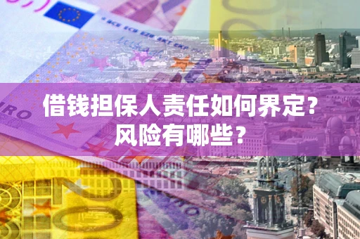 武汉借钱担保人责任如何界定?风险有哪些? 武汉借钱担保人责任如何界定?风险有哪些?