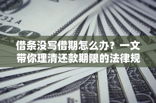 武汉借条没写借期怎么办？一文带你理清还款期限的法律规则