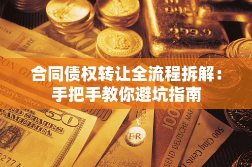 武汉合同债权转让全流程拆解：手把手教你避坑指南