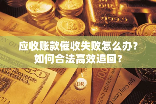 武汉应收账款催收失败怎么办？如何合法高效追回？