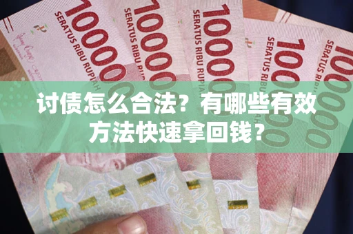 武汉讨债怎么合法？有哪些有效方法快速拿回钱？