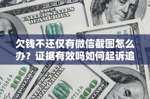 武汉欠钱不还仅有微信截图怎么办？证据有效吗如何起诉追回欠款？