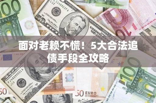 武汉面对老赖不慌！5大合法追债手段全攻略