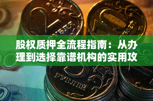武汉股权质押全流程指南：从办理到选择靠谱机构的实用攻略
