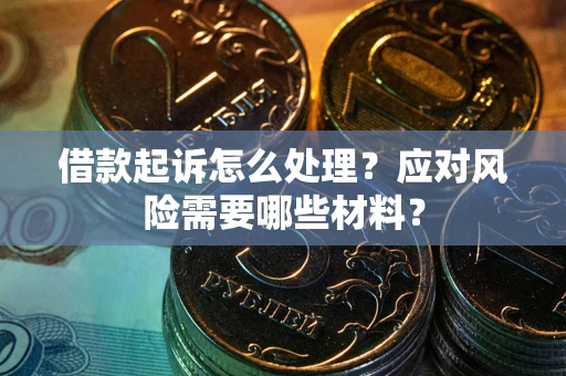 武汉借款起诉怎么处理？应对风险需要哪些材料？