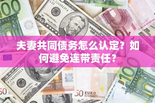 武汉夫妻共同债务怎么认定？如何避免连带责任？