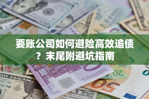 武汉要账公司如何避险高效追债？末尾附避坑指南