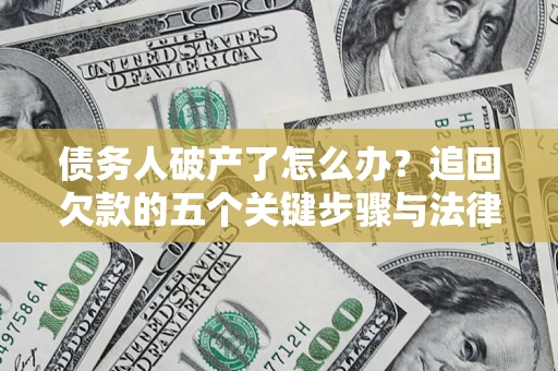 武汉债务人破产了怎么办？追回欠款的五个关键步骤与法律策略