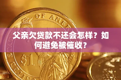 武汉父亲欠贷款不还会怎样？如何避免被催收？