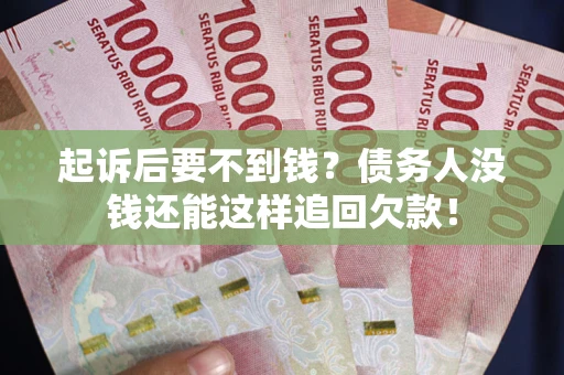 武汉起诉后要不到钱？债务人没钱还能这样追回欠款！
