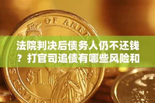 武汉法院判决后债务人仍不还钱？打官司追债有哪些风险和技巧？