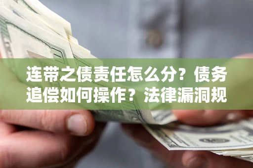 武汉连带之债责任怎么分？债务追偿如何操作？法律漏洞规避指南