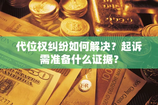 武汉代位权纠纷如何解决？起诉需准备什么证据？